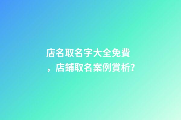 店名取名字大全免費，店鋪取名案例賞析？